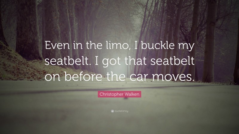 Christopher Walken Quote: “Even in the limo, I buckle my seatbelt. I got that seatbelt on before the car moves.”
