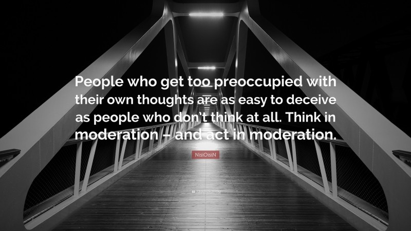 NisiOisiN Quote: “People who get too preoccupied with their own thoughts are as easy to deceive as people who don’t think at all. Think in moderation – and act in moderation.”