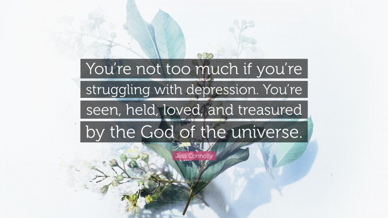 Jess Connolly Quote: “You’re not too much if you’re struggling with depression. You’re seen, held, loved, and treasured by the God of the universe.”