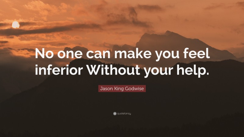 Jason King Godwise Quote: “No one can make you feel inferior Without your help.”