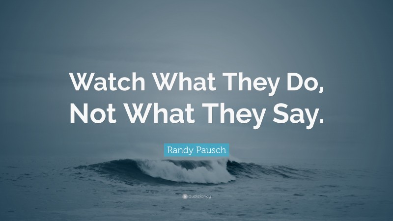 Randy Pausch Quote: “Watch What They Do, Not What They Say.”