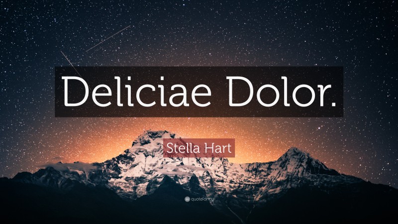 Stella Hart Quote: “Deliciae Dolor.”