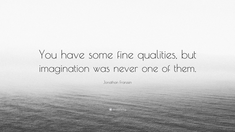 Jonathan Franzen Quote: “You have some fine qualities, but imagination was never one of them.”