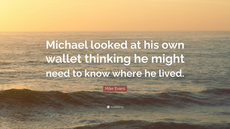 Mike Evans Quote: “Michael looked at his own wallet thinking he might need to know where he lived.”