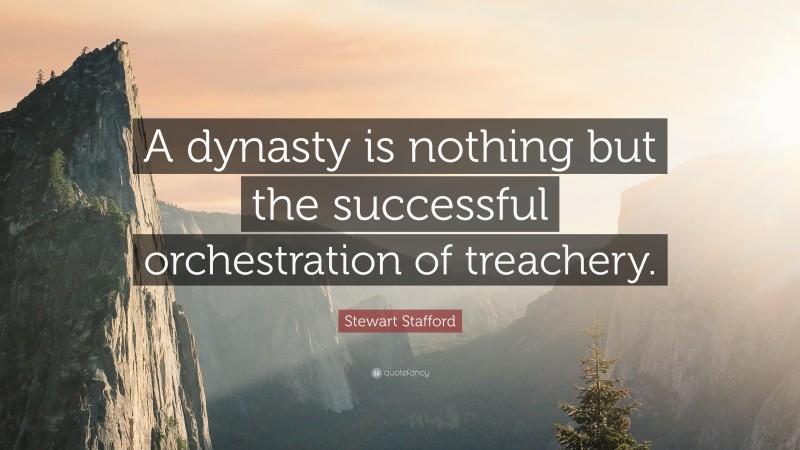 Stewart Stafford Quote: “A dynasty is nothing but the successful orchestration of treachery.”