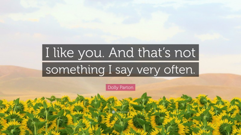 Dolly Parton Quote: “I like you. And that’s not something I say very often.”