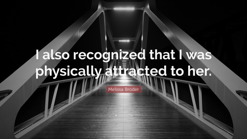 Melissa Broder Quote: “I also recognized that I was physically attracted to her.”