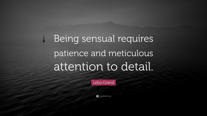 Lebo Grand Quote: “Being sensual requires patience and meticulous attention to detail.”