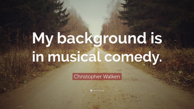 Christopher Walken Quote: “My background is in musical comedy.”