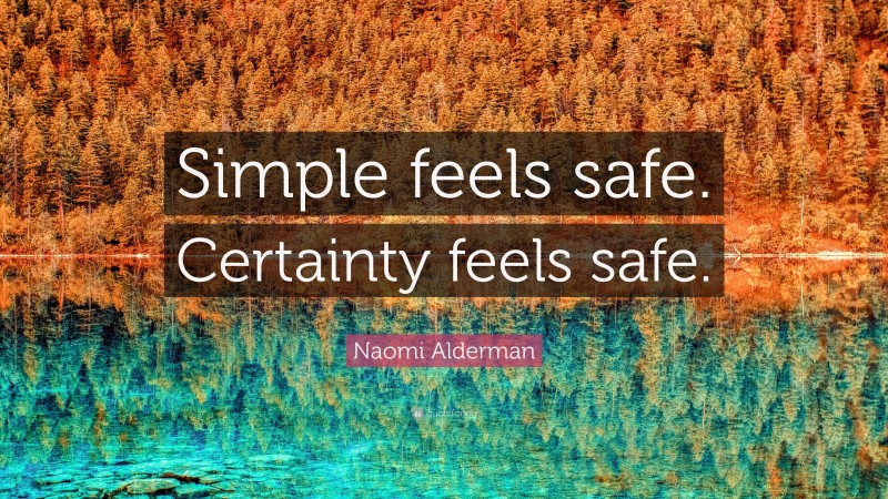 Naomi Alderman Quote: “Simple feels safe. Certainty feels safe.”