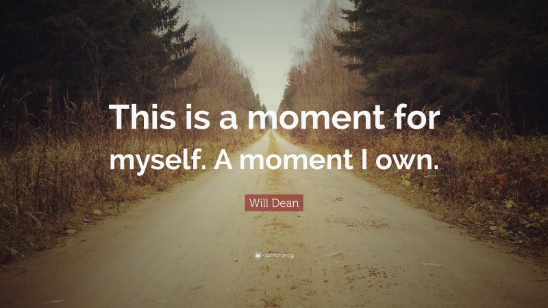Will Dean Quote: “This is a moment for myself. A moment I own.”