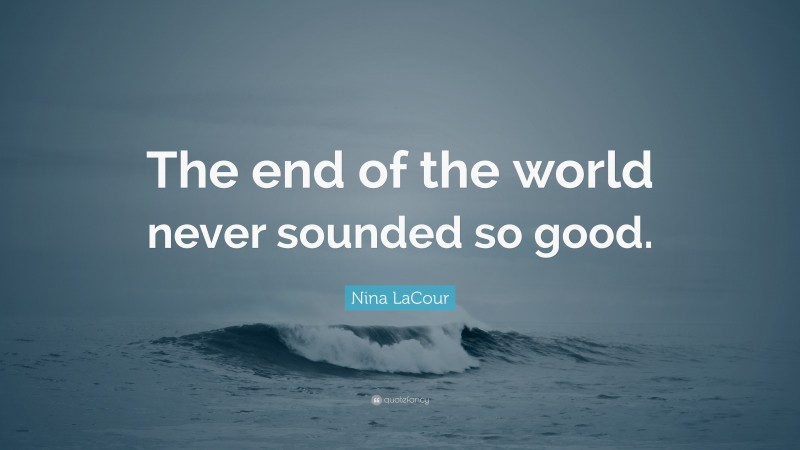 Nina LaCour Quote: “The end of the world never sounded so good.”