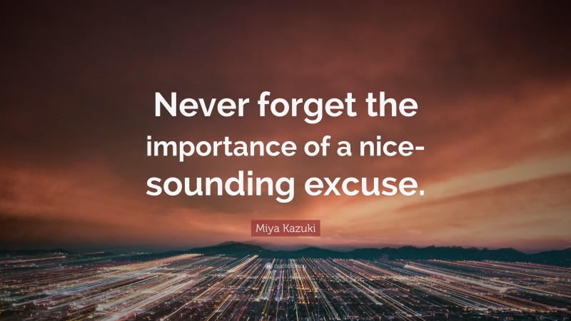 Miya Kazuki Quote: “Never forget the importance of a nice-sounding excuse.”