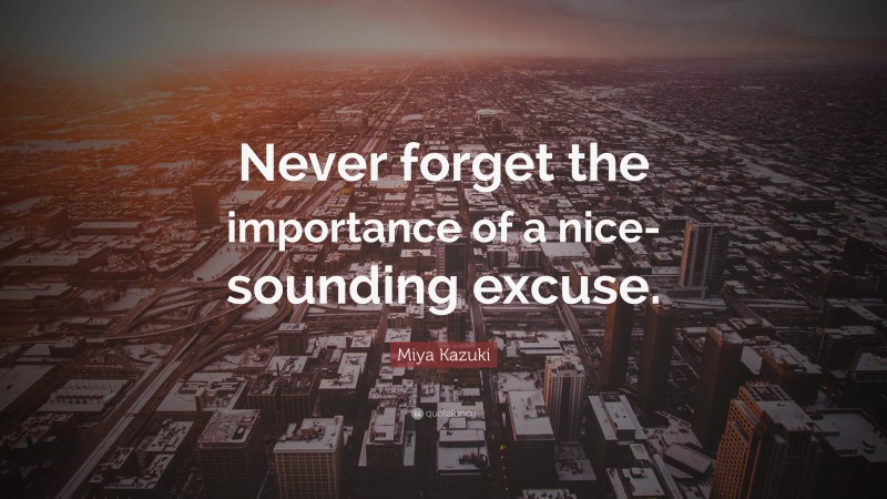 Miya Kazuki Quote: “Never forget the importance of a nice-sounding excuse.”