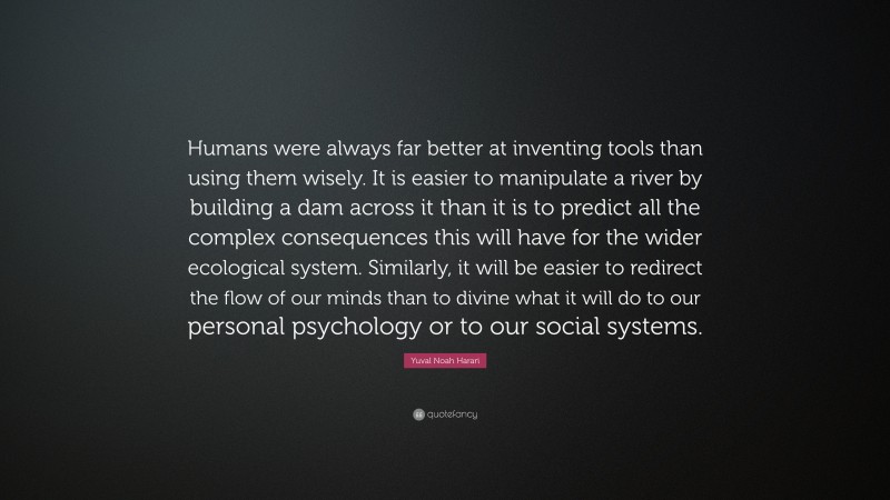 Yuval Noah Harari Quote “humans Were Always Far Better At Inventing Tools Than Using Them