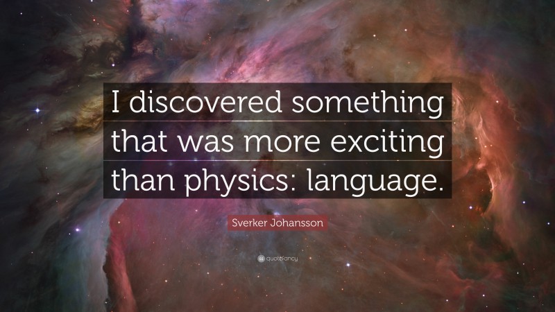 Sverker Johansson Quote: “I discovered something that was more exciting than physics: language.”