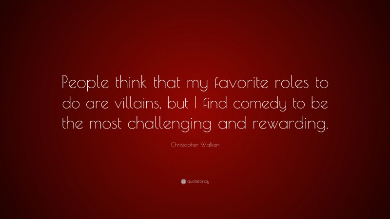 Christopher Walken Quote: “People think that my favorite roles to do are villains, but I find comedy to be the most challenging and rewarding.”
