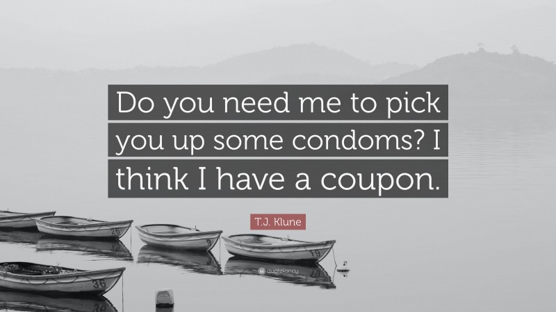 T.J. Klune Quote: “Do you need me to pick you up some condoms? I think I have a coupon.”