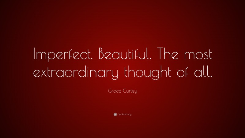 Grace Curley Quote: “Imperfect. Beautiful. The most extraordinary thought of all.”