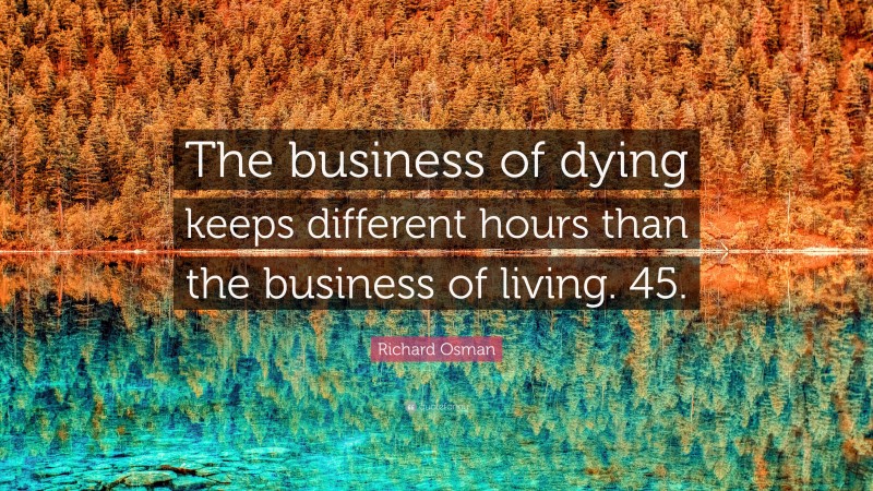 Richard Osman Quote: “The business of dying keeps different hours than the business of living. 45.”