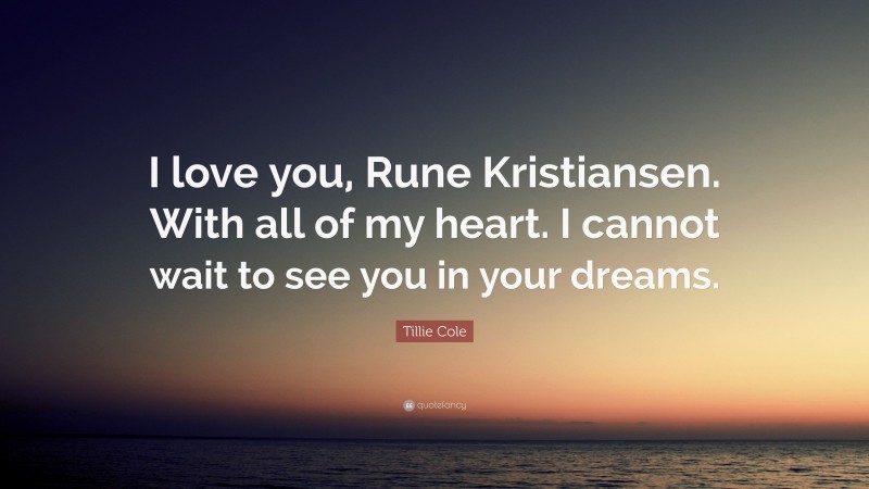 Tillie Cole Quote: “I love you, Rune Kristiansen. With all of my heart. I cannot wait to see you in your dreams.”