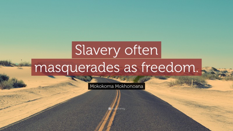 Mokokoma Mokhonoana Quote: “Slavery often masquerades as freedom.”