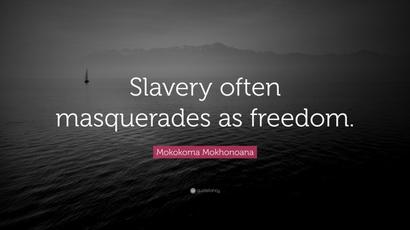Mokokoma Mokhonoana Quote: “Slavery often masquerades as freedom.”