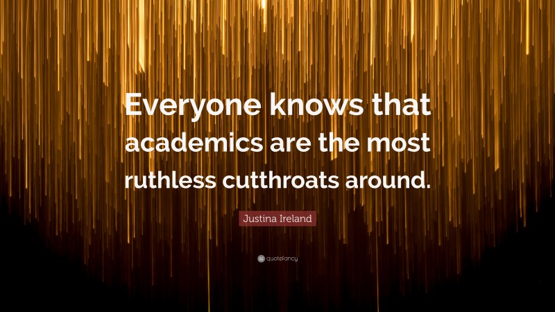 Justina Ireland Quote: “Everyone knows that academics are the most ruthless cutthroats around.”