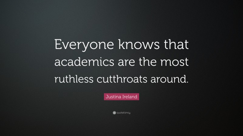 Justina Ireland Quote: “Everyone knows that academics are the most ruthless cutthroats around.”