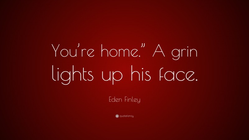 Eden Finley Quote: “You’re home.” A grin lights up his face.”