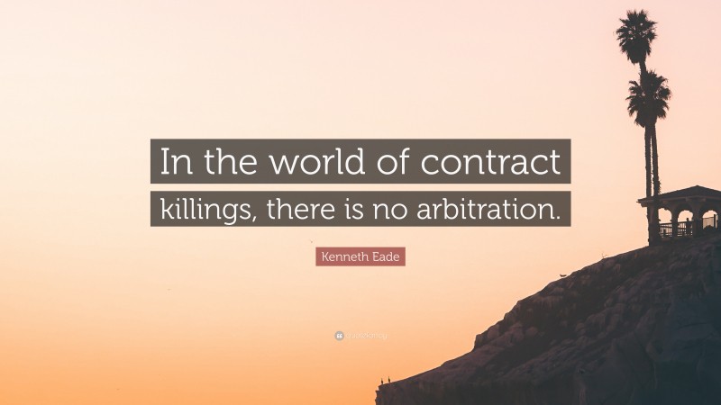 Kenneth Eade Quote: “In the world of contract killings, there is no arbitration.”