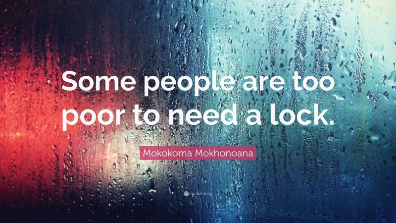 Mokokoma Mokhonoana Quote: “Some people are too poor to need a lock.”