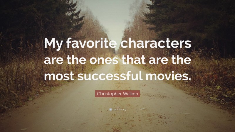 Christopher Walken Quote: “My favorite characters are the ones that are the most successful movies.”