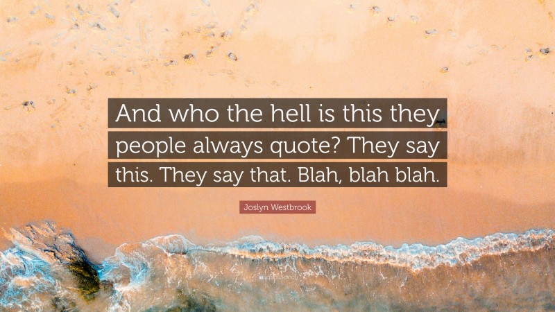 Joslyn Westbrook Quote: “And who the hell is this they people always quote? They say this. They say that. Blah, blah blah.”