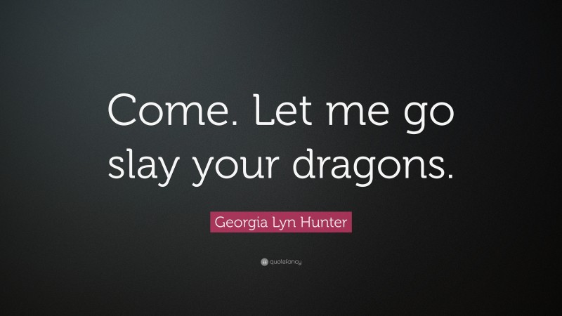 Georgia Lyn Hunter Quote: “Come. Let me go slay your dragons.”