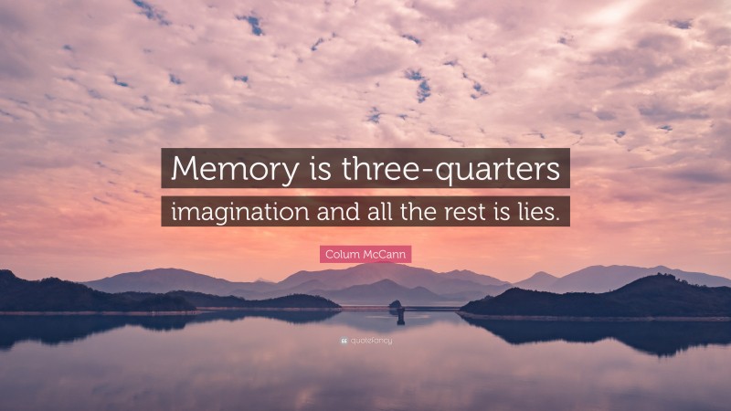 Colum McCann Quote: “Memory is three-quarters imagination and all the rest is lies.”