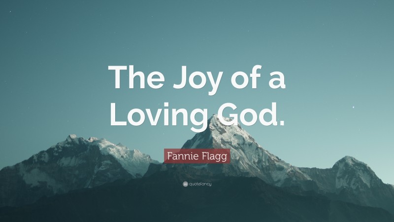 Fannie Flagg Quote: “The Joy of a Loving God.”