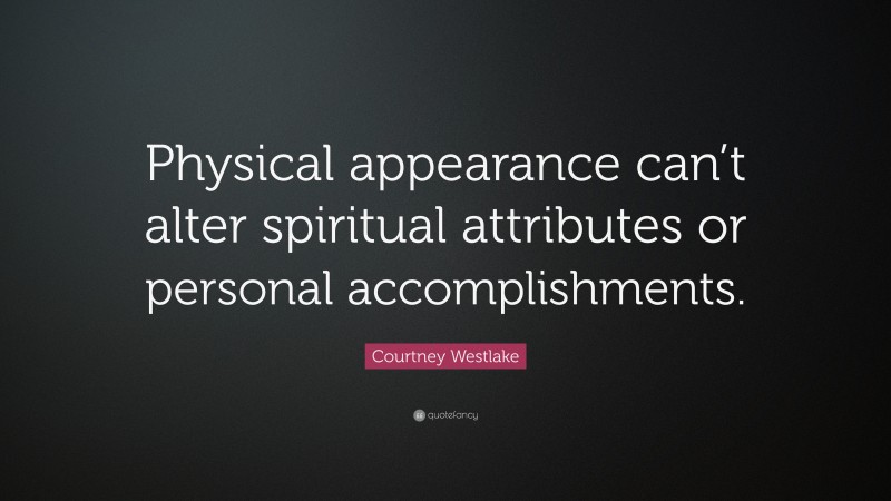 Courtney Westlake Quote: “Physical appearance can’t alter spiritual attributes or personal accomplishments.”