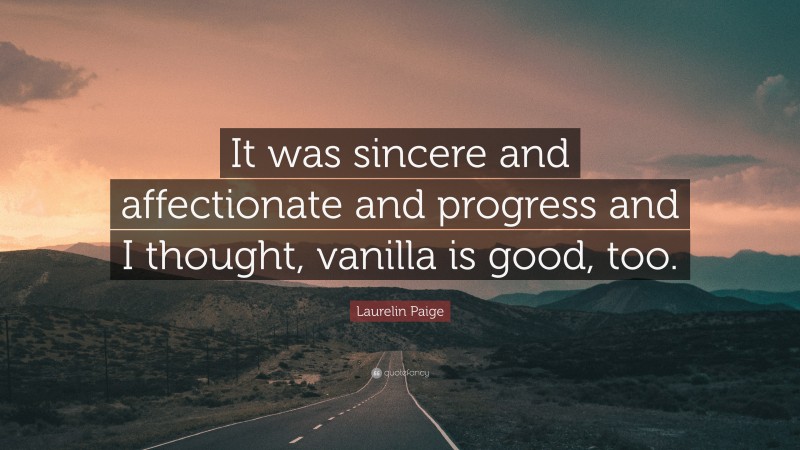 Laurelin Paige Quote: “It was sincere and affectionate and progress and I thought, vanilla is good, too.”