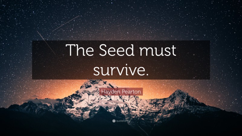 Hayden Pearton Quote: “The Seed must survive.”