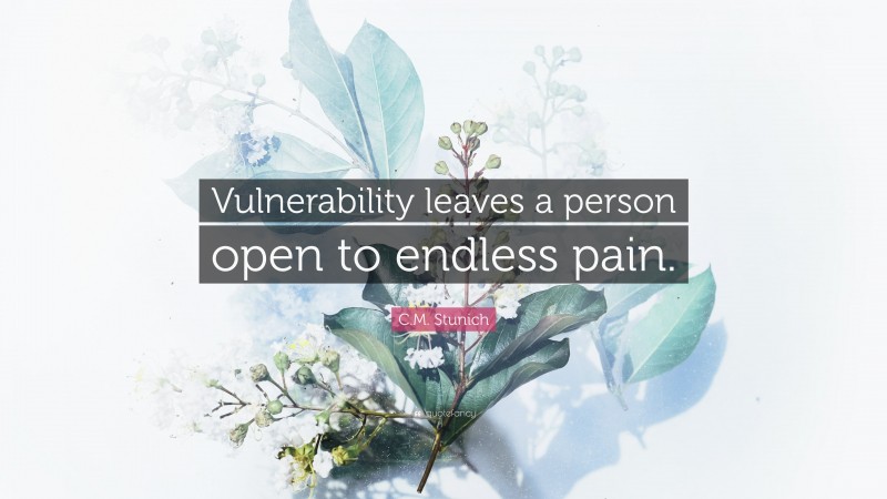 C.M. Stunich Quote: “Vulnerability leaves a person open to endless pain.”
