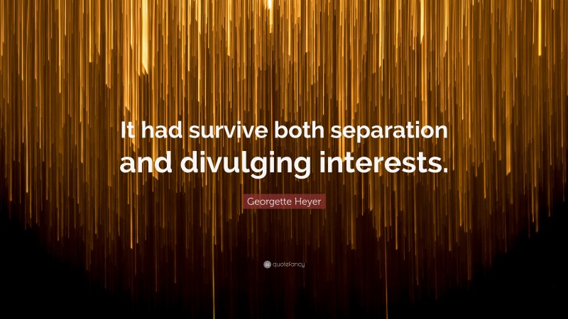 Georgette Heyer Quote: “It had survive both separation and divulging interests.”