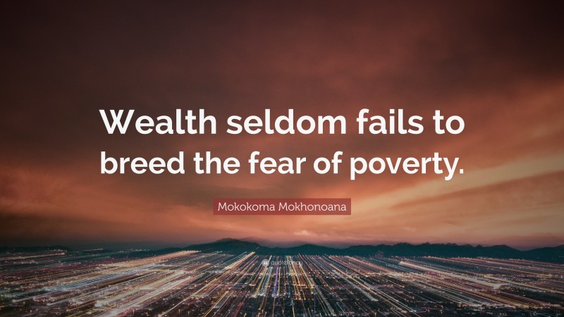 Mokokoma Mokhonoana Quote: “Wealth seldom fails to breed the fear of poverty.”