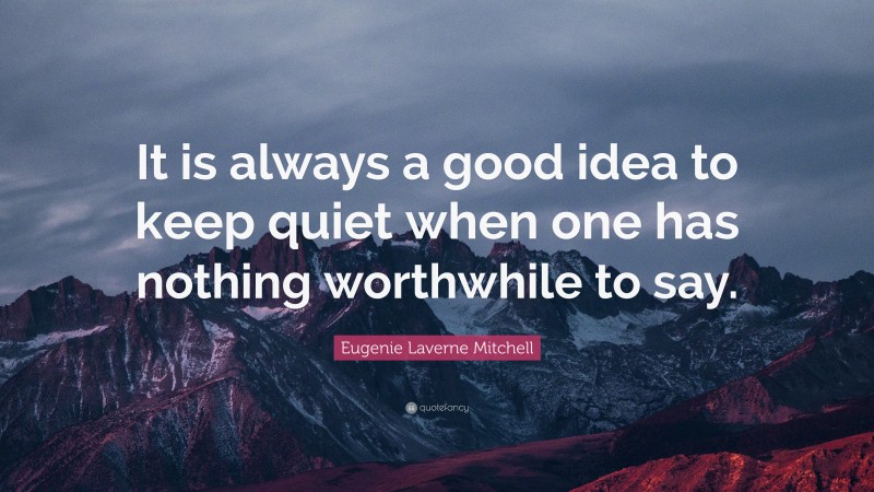 Eugenie Laverne Mitchell Quote: “It is always a good idea to keep quiet when one has nothing worthwhile to say.”