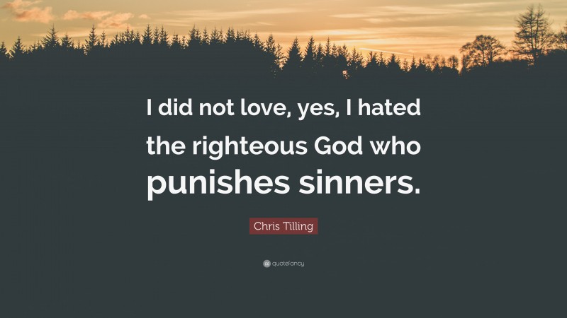 Chris Tilling Quote: “I did not love, yes, I hated the righteous God who punishes sinners.”