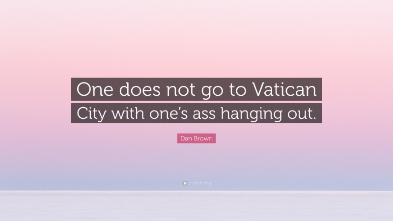 Dan Brown Quote: “One does not go to Vatican City with one’s ass hanging out.”