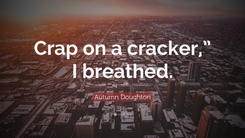 Autumn Doughton Quote: “Crap on a cracker,” I breathed.”