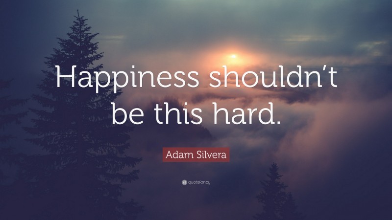 Adam Silvera Quote: “Happiness shouldn’t be this hard.”
