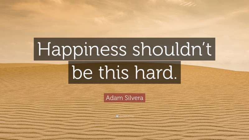 Adam Silvera Quote: “Happiness shouldn’t be this hard.”