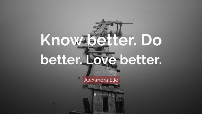 Alexandra Elle Quote: “Know better. Do better. Love better.”